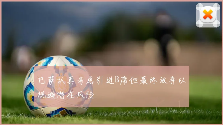 巴萨认真考虑引进B席但最终放弃以规避潜在风险