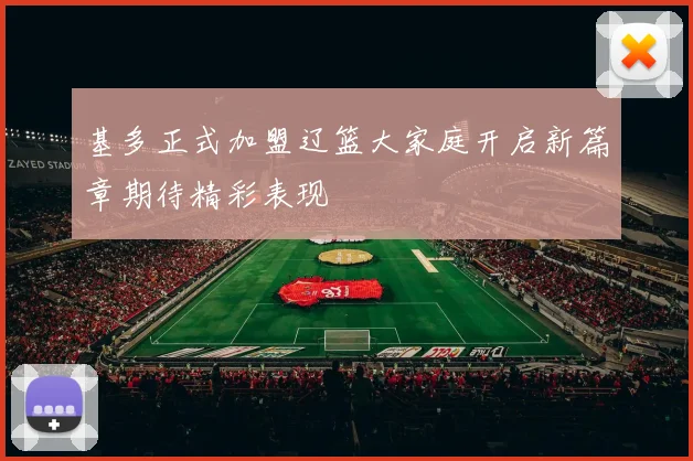 基多正式加盟辽篮大家庭开启新篇章期待精彩表现
