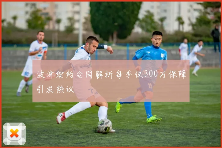 波津续约合同解析每季仅300万保障引发热议