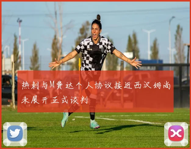 热刺与M费达个人协议接近西汉姆尚未展开正式谈判